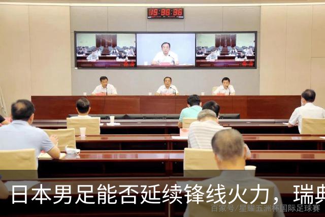 日本男足能否延续锋线火力，瑞典队有何应对？