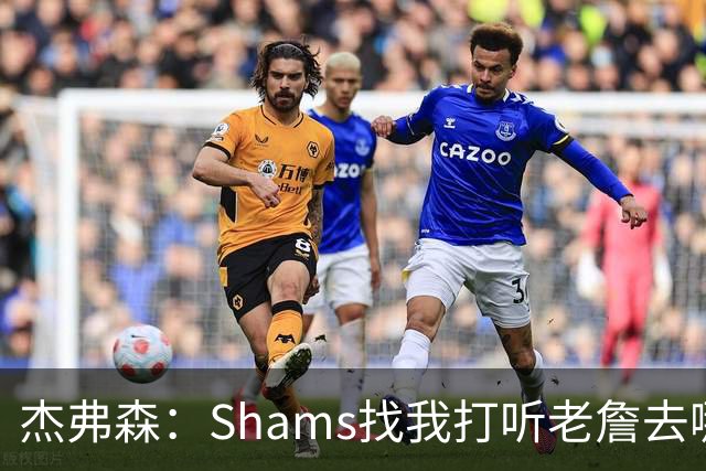 杰弗森：Shams找我打听老詹去哪 还以为他无所不知 但我也不知道
