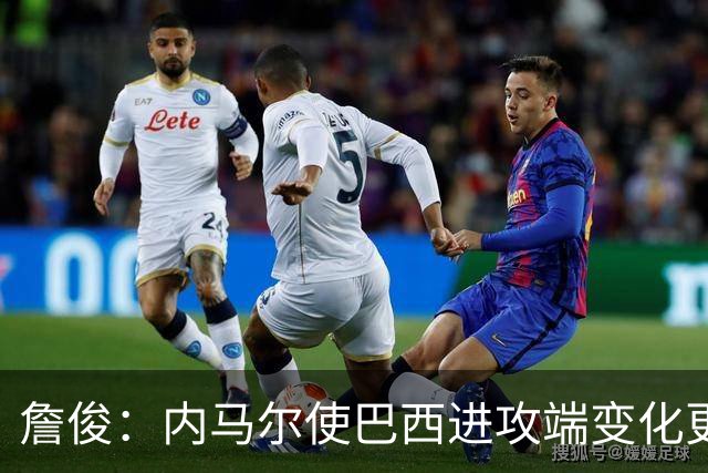 詹俊：内马尔使巴西进攻端变化更多 巴西进攻端是无解一般的存在