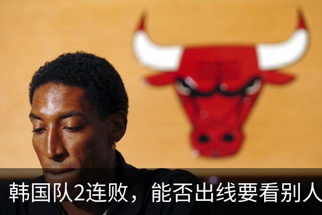 韩国队2连败，能否出线要看别人脸色 主帅洪明甫发布会上被问“球队是否集体食物中毒”