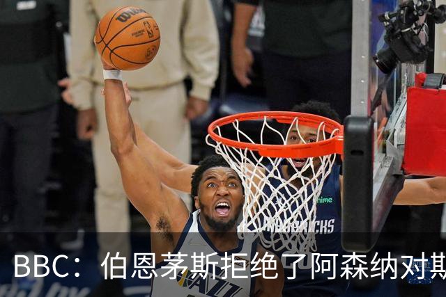 BBC：伯恩茅斯拒绝了阿森纳对斯科特的询价，表示球员是非卖品