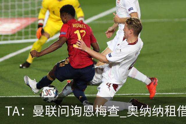 TA：曼联问询恩梅查 奥纳纳租借不含买断条款对方承担部分薪水